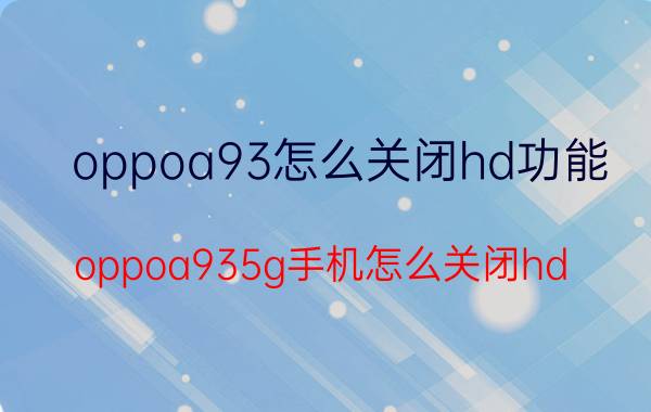 oppoa93怎么关闭hd功能 oppoa935g手机怎么关闭hd？